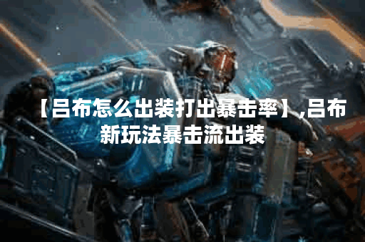 【吕布怎么出装打出暴击率】,吕布新玩法暴击流出装