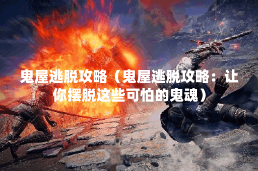 鬼屋逃脱攻略（鬼屋逃脱攻略：让你摆脱这些可怕的鬼魂）