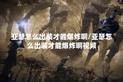 亚瑟怎么出装才能爆炸啊/亚瑟怎么出装才能爆炸啊视频