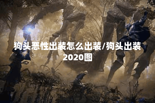 狗头恶性出装怎么出装/狗头出装2020图