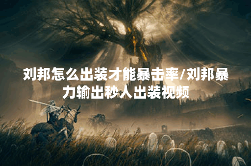 刘邦怎么出装才能暴击率/刘邦暴力输出秒人出装视频