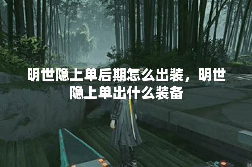 明世隐上单后期怎么出装，明世隐上单出什么装备