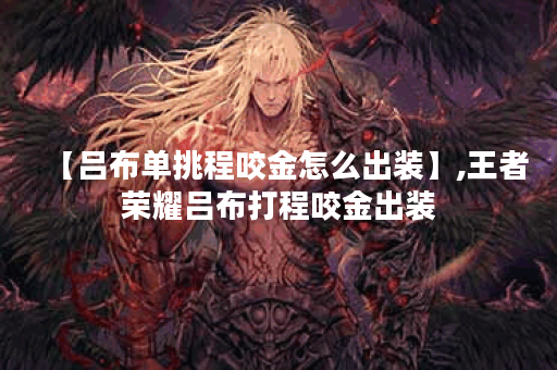 【吕布单挑程咬金怎么出装】,王者荣耀吕布打程咬金出装