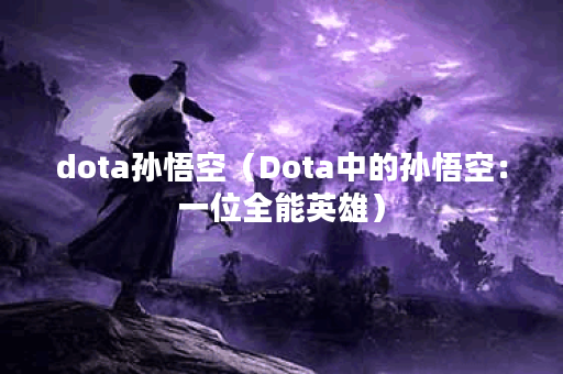 dota孙悟空（Dota中的孙悟空：一位全能英雄）
