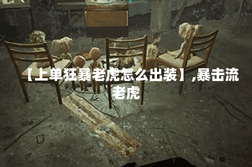 【上单狂暴老虎怎么出装】,暴击流老虎