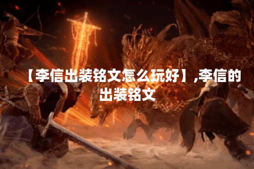 【李信出装铭文怎么玩好】,李信的出装铭文