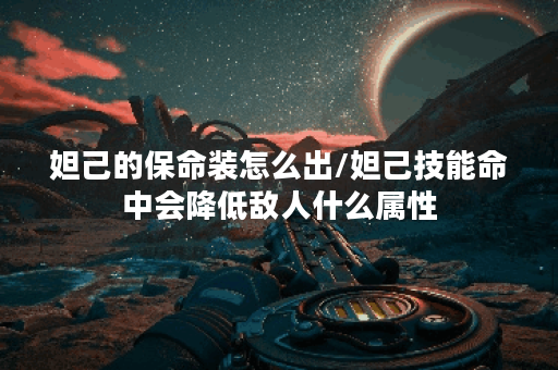 妲己的保命装怎么出/妲己技能命中会降低敌人什么属性