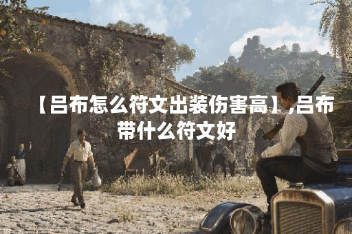 【吕布怎么符文出装伤害高】,吕布带什么符文好