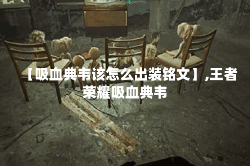 【吸血典韦该怎么出装铭文】,王者荣耀吸血典韦