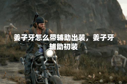 姜子牙怎么带辅助出装，姜子牙辅助初装