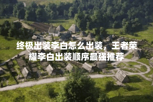 终极出装李白怎么出装，王者荣耀李白出装顺序最强推荐