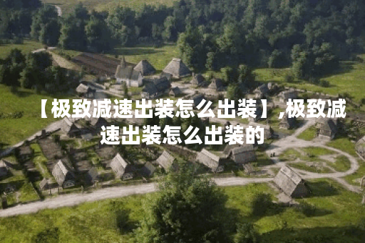 【极致减速出装怎么出装】,极致减速出装怎么出装的