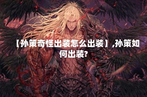 【孙策奇怪出装怎么出装】,孙策如何出装?