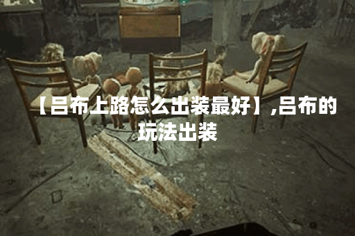 【吕布上路怎么出装最好】,吕布的玩法出装