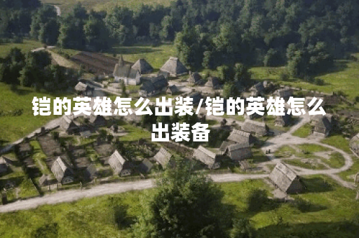 铠的英雄怎么出装/铠的英雄怎么出装备