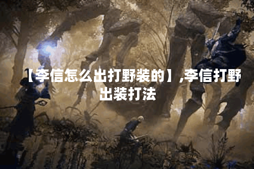 【李信怎么出打野装的】,李信打野出装打法
