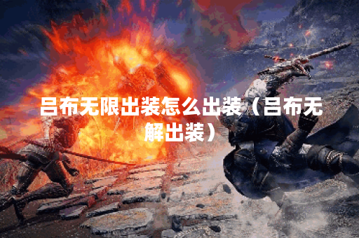 吕布无限出装怎么出装（吕布无解出装）