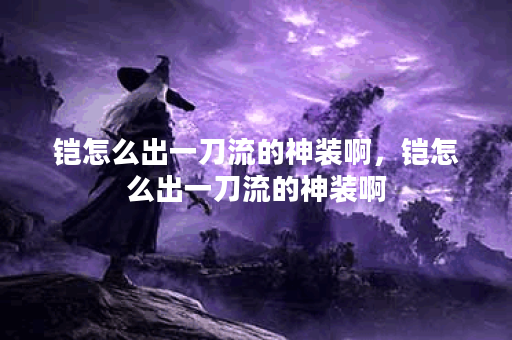 铠怎么出一刀流的神装啊，铠怎么出一刀流的神装啊