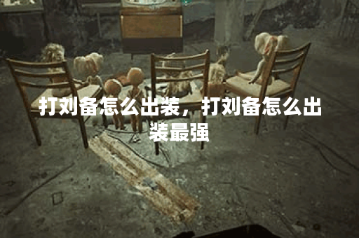 打刘备怎么出装，打刘备怎么出装最强