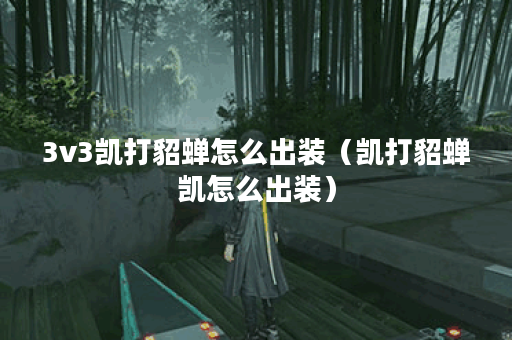 3v3凯打貂蝉怎么出装（凯打貂蝉凯怎么出装）
