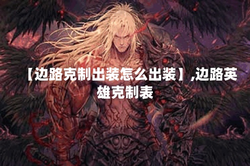 【边路克制出装怎么出装】,边路英雄克制表