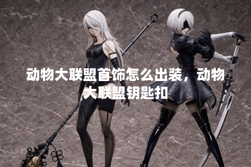 动物大联盟首饰怎么出装，动物大联盟钥匙扣