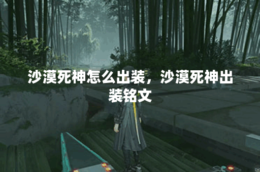 沙漠死神怎么出装，沙漠死神出装铭文