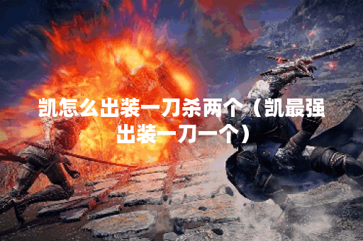 凯怎么出装一刀杀两个（凯最强出装一刀一个）