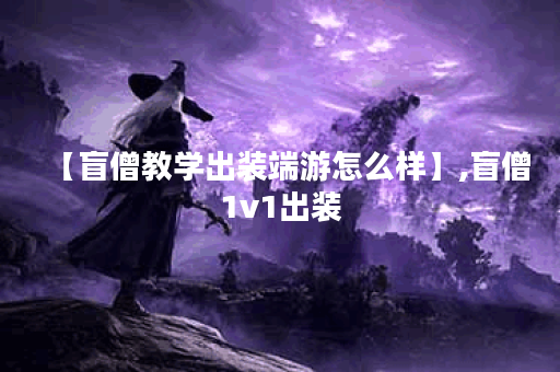 【盲僧教学出装端游怎么样】,盲僧1v1出装 【盲僧教学出装端游怎么样】,盲僧1v1出装