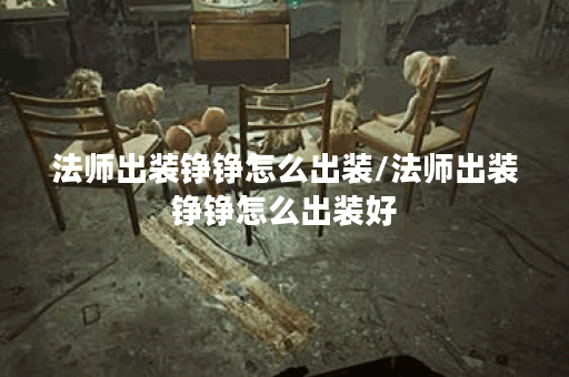 法师出装铮铮怎么出装/法师出装铮铮怎么出装好