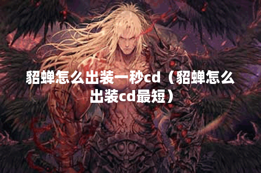 貂蝉怎么出装一秒cd（貂蝉怎么出装cd最短）