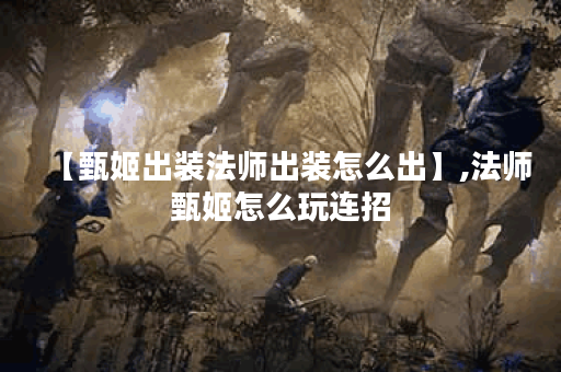 【甄姬出装法师出装怎么出】,法师甄姬怎么玩连招