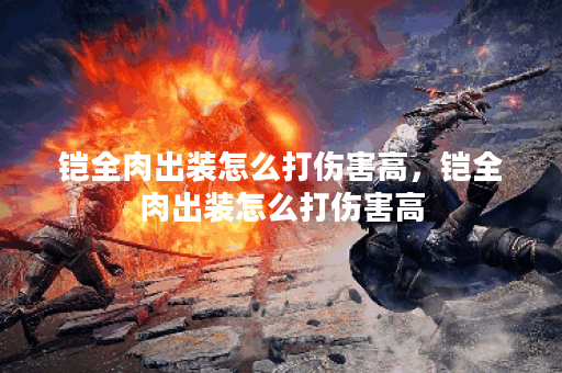 铠全肉出装怎么打伤害高，铠全肉出装怎么打伤害高