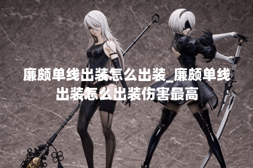 廉颇单线出装怎么出装_廉颇单线出装怎么出装伤害最高