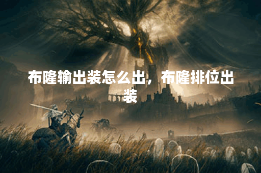 布隆输出装怎么出，布隆排位出装