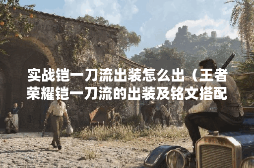 实战铠一刀流出装怎么出（王者荣耀铠一刀流的出装及铭文搭配）