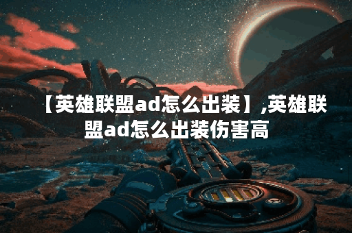 【英雄联盟ad怎么出装】,英雄联盟ad怎么出装伤害高 【英雄联盟ad怎么出装】,英雄联盟ad怎么出装伤害高