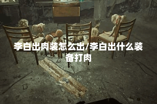 李白出肉装怎么出/李白出什么装备打肉 李白出肉装怎么出/李白出什么装备打肉