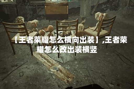 【王者荣耀怎么横向出装】,王者荣耀怎么改出装横竖 【王者荣耀怎么横向出装】,王者荣耀怎么改出装横竖