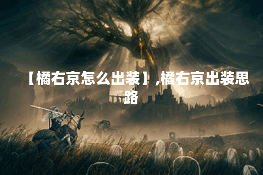 【橘右京怎么出装】,橘右京出装思路 【橘右京怎么出装】,橘右京出装思路