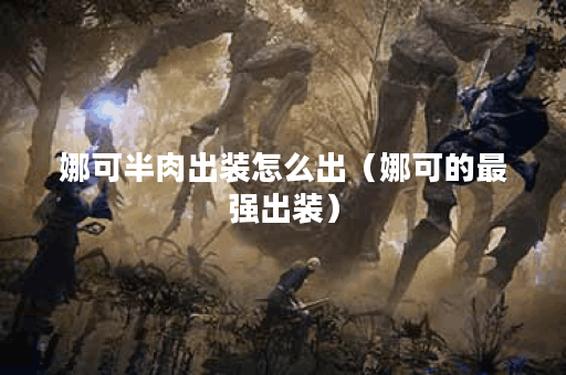 娜可半肉出装怎么出（娜可的最强出装）