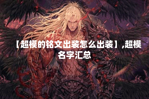 【超模的铭文出装怎么出装】,超模名字汇总 【超模的铭文出装怎么出装】,超模名字汇总