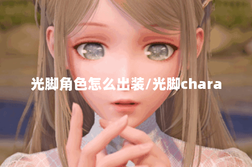 光脚角色怎么出装/光脚chara
