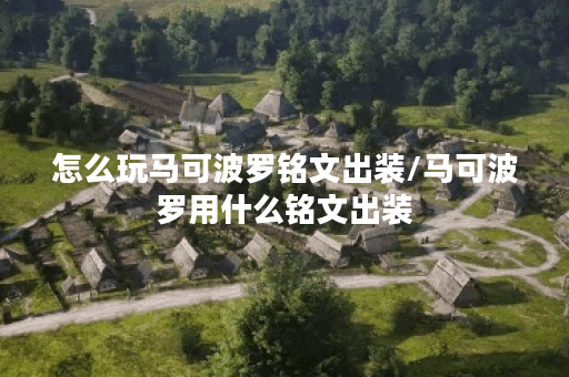 怎么玩马可波罗铭文出装/马可波罗用什么铭文出装 怎么玩马可波罗铭文出装/马可波罗用什么铭文出装