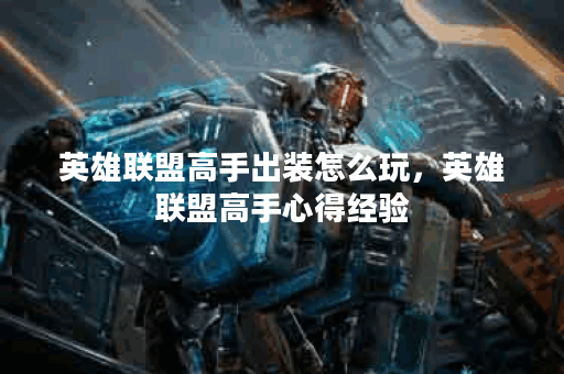 英雄联盟高手出装怎么玩,英雄联盟高手心得经验 英雄联盟高手出装怎么玩,英雄联盟高手心得经验