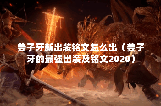 姜子牙新出装铭文怎么出（姜子牙的最强出装及铭文2020）