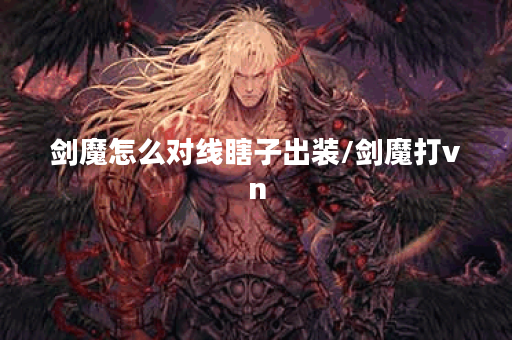 剑魔怎么对线瞎子出装/剑魔打vn 剑魔怎么对线瞎子出装/剑魔打vn