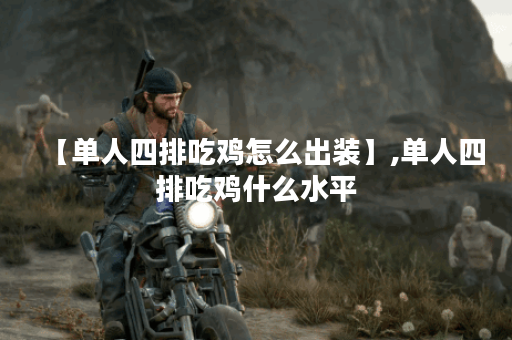 【单人四排吃鸡怎么出装】,单人四排吃鸡什么水平