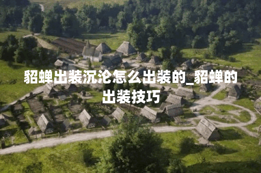 貂蝉出装沉沦怎么出装的_貂蝉的出装技巧