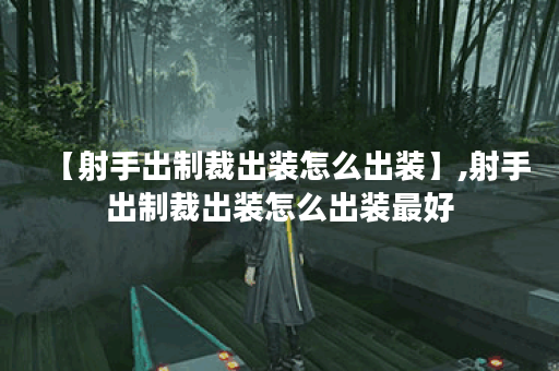 【射手出制裁出装怎么出装】,射手出制裁出装怎么出装最好 【射手出制裁出装怎么出装】,射手出制裁出装怎么出装最好